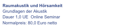 Raumakustik und Hörsamkeit
Grundlagen der Akustik
Dauer 1,0 UE  Online Seminar 
Normalpreis: 80,0 Euro netto
